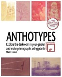 Anthotypes: Explore the Darkroom in Your Garden and Make Photographs Using Plants