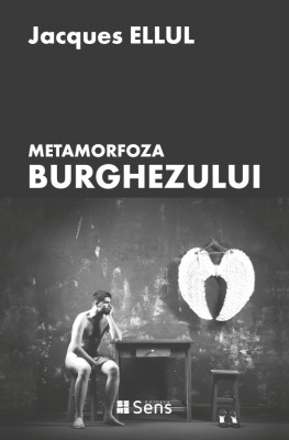 Metamorfoza burghezului - Jacques Ellul, Ed. Sens, Arad, 2017 foto