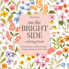 On the Bright Side Coloring Book: Floral Patterns to Help You Relax, Unwind, and Focus on the Good