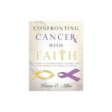 Confronting Cancer with Faith: A Study of Encouragement, Comfort, and Hope Through the Trials of Cancer
