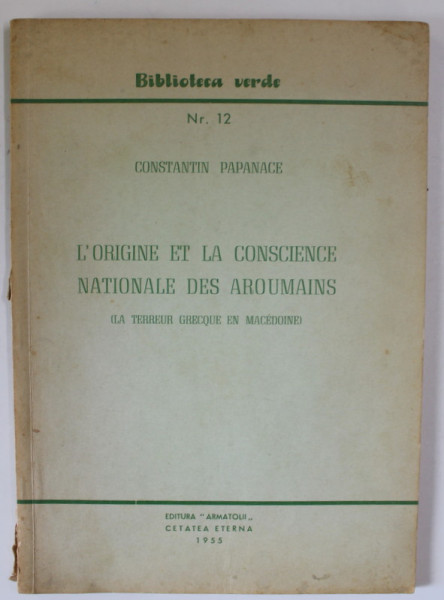 L &#039;ORIGINE ET LA CONSCIENCE NATIONALE DES AROUMAINS ( LA TERREUR GRECQUE EN MACDEONIE ) par CONSTANTIN PAPANACE , SERIA &#039; BIBLIOTECA VERDE &#039; NR. 12 ,