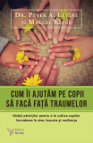 Cum &icirc;i ajutăm pe copii să facă față traumelor &ndash; Dr. Peter A. Levine, Maggie Kline