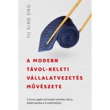A modern t&aacute;vol-keleti v&aacute;llalatvezet&eacute;s műv&eacute;szete - A k&iacute;nai, jap&aacute;n &eacute;s koreai vezet&eacute;si st&iacute;lus alkalmaz&aacute;sa a munkahelyen - Yu Sing Ong