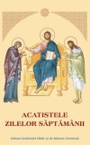 Acatistele zilelor săptăm&acirc;nii - Hardcover - *** - Institutului Biblic şi de Misiune Ortodoxă