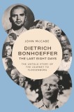 Dietrich Bonhoeffer--The Last Eight Days: The Untold Story of the Journey to Flossenb