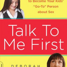 Talk to Me First: Everything You Need to Know to Become Your Kids' ""Go-To"" Person about Sex