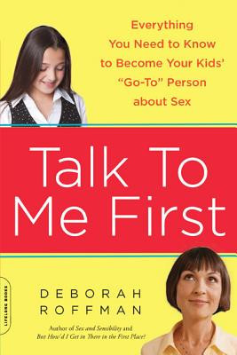 Talk to Me First: Everything You Need to Know to Become Your Kids&#039; &quot;&quot;Go-To&quot;&quot; Person about Sex