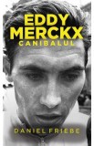 Eddy Merckx. Canibalul - Daniel Friebe