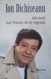Adevarul Mai Frumos Decat Legenda - Ion Dichiseanu, Polirom 2017, Carte Arta, 310 Pagini