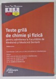 TESTE GRILA DE CHIMIE SI FIZICA PENTRU ADMITEREA LA FACULTATILE DE MEDICINA SI MEDICINA DENTARA , EDITIA A II - A , editie coordonata de RALUCA MONICA