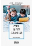 Copiii in fata ecranelor. Cum ii protejam - Anne-Lise Ducanda