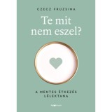 Te mit nem eszel? - A mentes &eacute;tkez&eacute;s l&eacute;lektana - Czecz Fruzsina