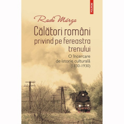 Calatori romani privind pe fereastra trenului. O incercare de istorie culturala (1830-1930), Radu Marza foto