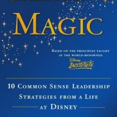 Creating Magic: 10 Common Sense Leadership Strategies from a Life at Disney