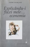 Explicandu-i Fiicei Mele... Economia - Andre Fourcans, Eurosong &amp; Book, 1998, Marketing, Carte Economie