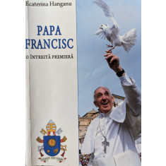 Papa Francisc O Intreita Premiera - Ecaterina Hanganu , G319
