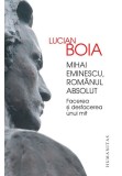 Mihai Eminescu, romanul absolut. Facerea si desfacerea unui mit, Humanitas