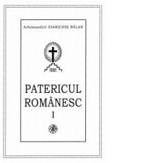 Patericul romanesc ce cuprinde viata si cuvintele unor sfinti si cuviosi parinti ce s-au nevoit in manastirile romanesti (secolele III - XX) (editia a