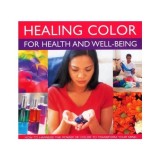 Healing Color For Health And Wellbeing How To Harness The Power Of Color To Transform Your Mind Body And Spirit