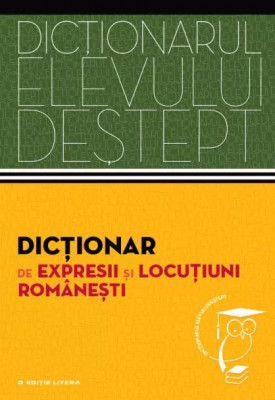 Dictionarul elevului destept: Dictionar de expresii si locutiuni romanesti foto