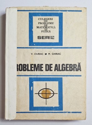 Probleme de algebră &amp;ndash; Aut. Vasile Chiriac, Mihai Chiriac, Ed. Tehnică, 1977 foto