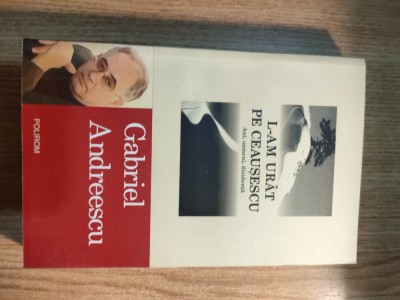Gabriel Andreescu - L-am urat pe Ceausescu - Ani, oameni, disidenta (2009) foto