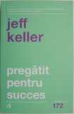 Pregatit pentru succes &ndash; Jeff Keller