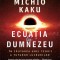 Ecuatia lui Dumnezeu. In cautarea unei teorii a tuturor lucrurilor &ndash; Michio Kaku