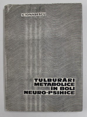TULBURARI METABOLICE IN BOLI NEURO - PSIHICE de V. IONASESCU , 1967 foto