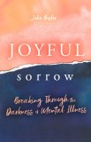 Joyful Sorrow: Breaking Through the Darkness of Mental Illness