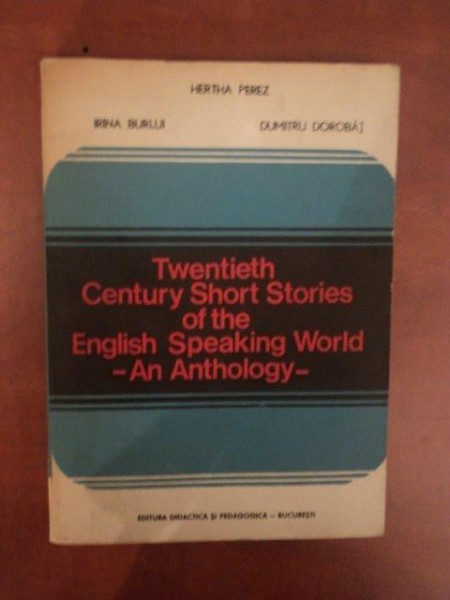 TWENTIETH CENTURY SHORT STORIES OF THE ENGLISH SPEAKING WORLD , AN ANTHOLOGY de HERTHA PEREZ , IRINA BURLUI , DUMITRU DOROBAT , Bucuresti 1979