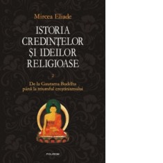Istoria credintelor si ideilor religioase. Vol. II: De la Gautama Buddha pina la triumful crestinismului - Mircea Eliade, Cezar Baltag