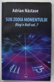 SUB ZODIA MOMENTULUI , BLOG &#039;N ROLL , VOLUMUL 7 de ADRIAN NASTASE , APARUTA 2017