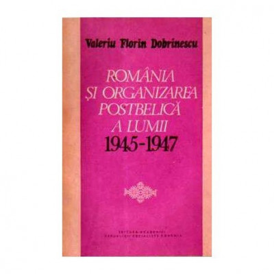 Valeriu Florin Dobrinescu - Romania si organizarea postbelica a lumii 1945-1947 - 110868 foto