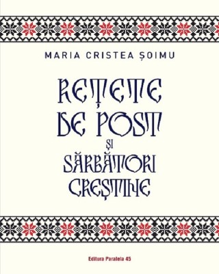 Retete De Post Si Sarbatori Crestine, Maria Cristea Soimu - Editura Paralela 45 foto