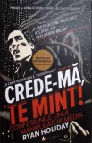 CREDE-MA, TE MINT! CONFESIUNILE UNUI MANIPULATOR MEDIA-RYAN HOLIDAY-278264