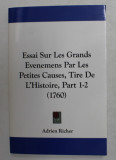 ESSAI SUR LE GRANDS EVENEMENTS PAR LES PETITES CAUSES , TIRE DE L &#039;HISTOIRE , PART 1 -2 , 1760 , EDITIE ANASTATICA , APARUTA 2010