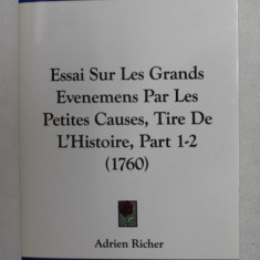 ESSAI SUR LE GRANDS EVENEMENTS PAR LES PETITES CAUSES , TIRE DE L 'HISTOIRE , PART 1 -2 , 1760 , EDITIE ANASTATICA , APARUTA 2010