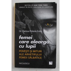 FEMEI CARE ALEARGA CU LUPII , POVESTI SI MITURI ALE ARHETIPULUI FEMEII SALBATICE de CLARISSA PINKOLA ESTES , 2019