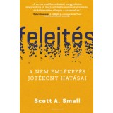 Felejt&eacute;s - A nem eml&eacute;kez&eacute;s j&oacute;t&eacute;kony hat&aacute;sai - Scott A. Small