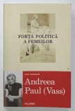 FORTA POLITICA A FEMEILOR , volum coordonat de ANDREEA PAUL ( VASS ) , 2011 , DEDICATIE *