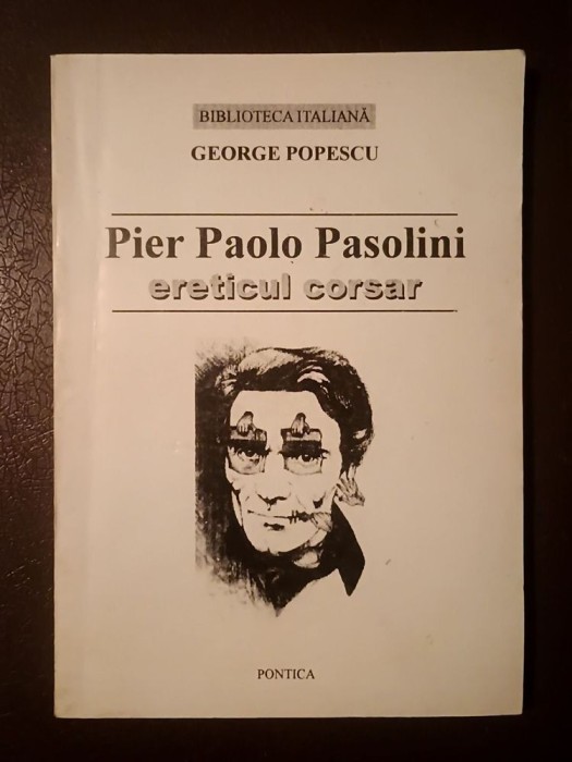 George Popescu - Pier Paolo Pasolini, ereticul corsar: studiu monografic