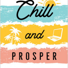 Chill and Prosper: The New Way to Grow Your Business, Make Millions, and Change the World