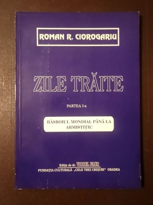 Roman R. Ciorogariu - Zile trăite: partea I-a - Răsboiul mondial p&amp;acirc;nă la armistițiu (1994) foto
