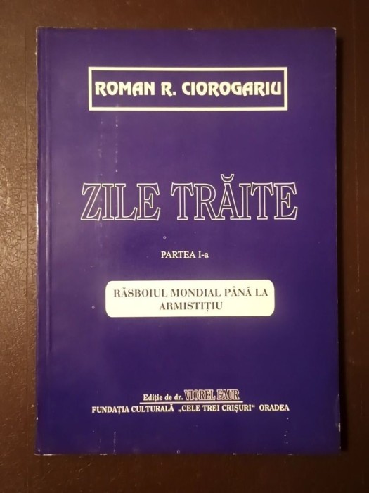 Roman R. Ciorogariu - Zile trăite: partea I-a - Răsboiul mondial p&acirc;nă la armistițiu (1994)