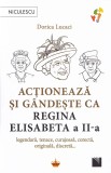Actioneaza Si Gandeste Ca Regina Elisabeta A Ii-A, Dorica Lucaci - Editura Niculescu