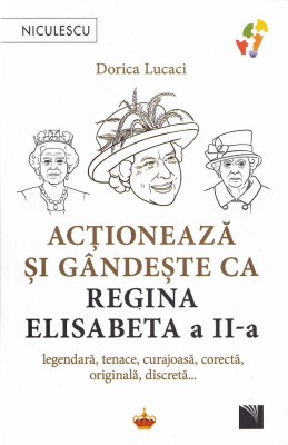Actioneaza Si Gandeste Ca Regina Elisabeta A Ii-A, Dorica Lucaci - Editura Niculescu foto