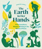 The Earth in Her Hands: 75 Extraordinary Women Working with Plants