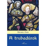 A trubad&uacute;rok - K&ouml;ltői t&ouml;rt&eacute;net - Michel Zink