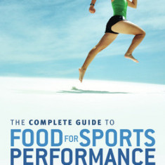 The Complete Guide to Food for Sports Performance: A Guide to Peak Nutrition for Your Sport